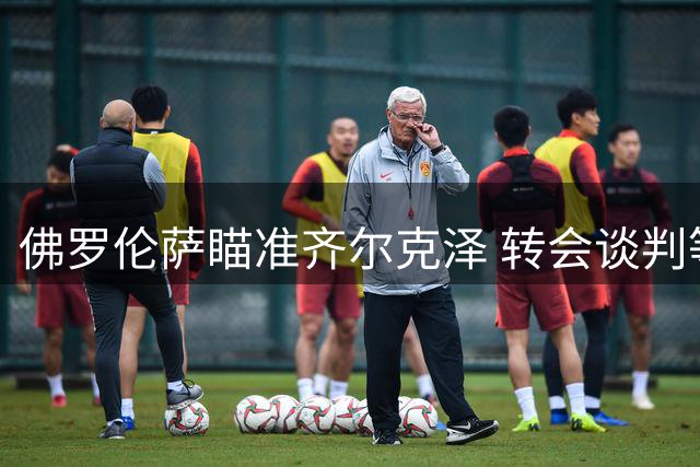 佛罗伦萨瞄准齐尔克泽 转会谈判等待球员决定
