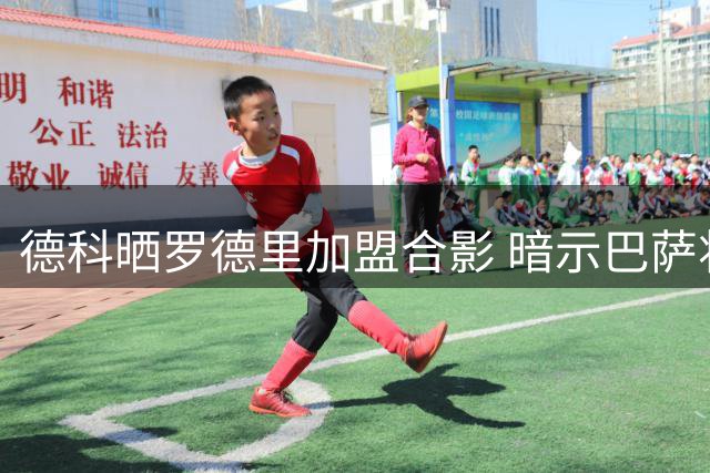 德科晒罗德里加盟合影 暗示巴萨将继续补强阵容