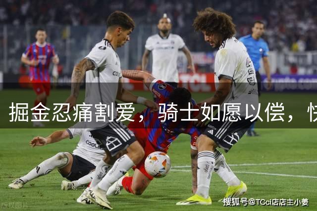 掘金忍痛割爱，骑士如愿以偿，快船又赚了？