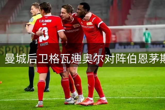 曼城后卫格瓦迪奥尔对阵伯恩茅斯多项关键数据表现优异