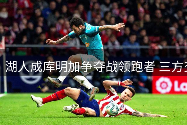 湖人成库明加争夺战领跑者 三方交易方案曝光